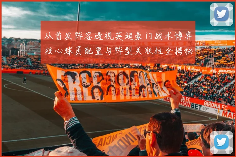 从首发阵容透视英超豪门战术博弈核心球员配置与阵型关联性全揭秘