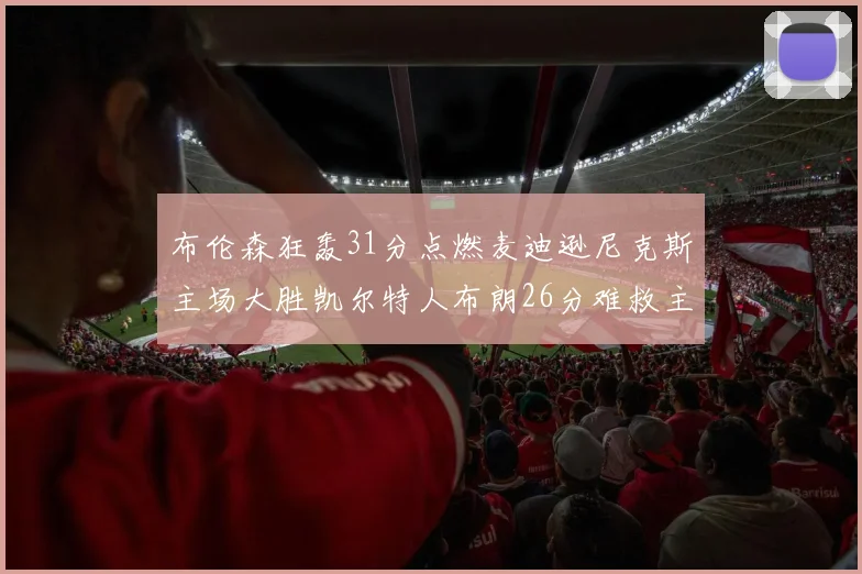 布伦森狂轰31分点燃麦迪逊尼克斯主场大胜凯尔特人布朗26分难救主